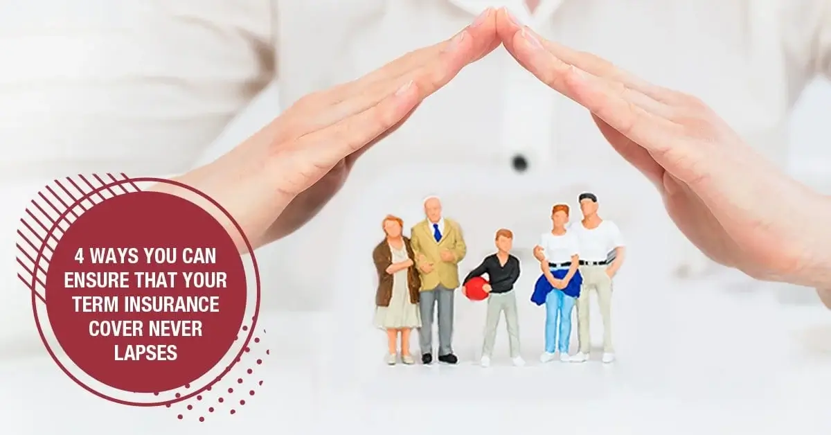 4 Ways You Can Ensure That Your Term Insurance Cover Never Lapses 4 Ways You Can Ensure That Your Term Insurance Cover Never Lapses
